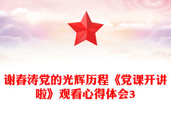 謝春濤黨的光輝歷程《黨課開講啦》觀看心得體會3