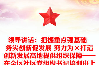 領導講話：把握重點強基礎  務實創新促發展 努力為×打造創新發展高地提供組織保障——在全區社區黨組織書記培訓班上的講話