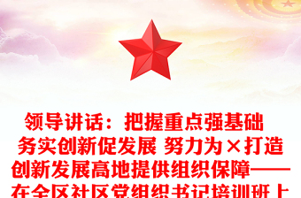 領(lǐng)導(dǎo)講話：把握重點(diǎn)強(qiáng)基礎(chǔ)  務(wù)實(shí)創(chuàng)新促發(fā)展 努力為×打造創(chuàng)新發(fā)展高地提供組織保障——在全區(qū)社區(qū)黨組織書記培訓(xùn)班上的講話