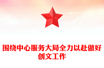 圍繞中心服務(wù)大局全力以赴做好創(chuàng)文工作