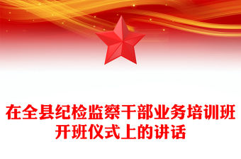 在全縣紀(jì)檢監(jiān)察干部業(yè)務(wù)培訓(xùn)班開(kāi)班儀式上的講話
