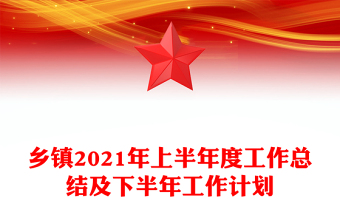 鄉(xiāng)鎮(zhèn)2021年上半年度工作總結(jié)及下半年工作計(jì)劃