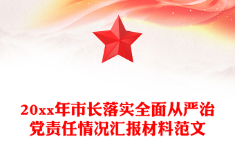 20xx年市長落實(shí)全面從嚴(yán)治黨責(zé)任情況匯報(bào)材料范文