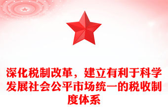 深化稅制改革，建立有利于科學(xué)發(fā)展社會公平市場統(tǒng)一的稅收制度體系