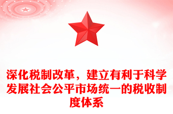 深化稅制改革，建立有利于科學(xué)發(fā)展社會(huì)公平市場(chǎng)統(tǒng)一的稅收制度體系