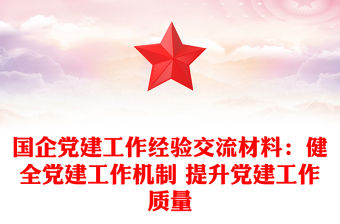 國企黨建工作經驗交流材料：健全黨建工作機制 提升黨建工作質量