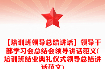 【培訓(xùn)班領(lǐng)導(dǎo)總結(jié)講話】領(lǐng)導(dǎo)干部學(xué)習(xí)會(huì)總結(jié)會(huì)領(lǐng)導(dǎo)講話范文(培訓(xùn)班結(jié)業(yè)典禮儀式領(lǐng)導(dǎo)總結(jié)講話范文)