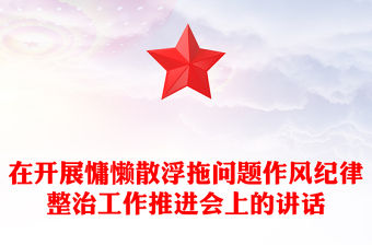 在開展慵懶散浮拖問題作風紀律整治工作推進會上的講話