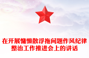 在開展慵懶散浮拖問題作風(fēng)紀(jì)律整治工作推進(jìn)會上的講話