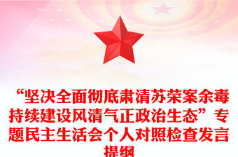 “堅決全面徹底肅清蘇榮案余毒持續建設風清氣正政治生態”專題民主生活會個人對照檢查發言提綱