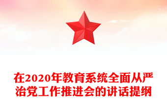 在2020年教育系統(tǒng)全面從嚴(yán)治黨工作推進(jìn)會(huì)的講話提綱