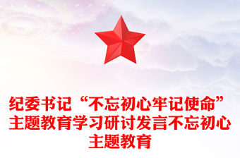 紀委書記“不忘初心牢記使命”主題教育學習研討發言不忘初心主題教育
