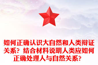 如何正確認(rèn)識大自然和人類辯證關(guān)系？結(jié)合材料說明人類應(yīng)如何正確處理人與自然關(guān)系？