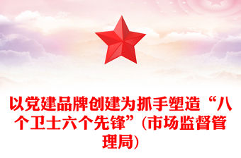 以黨建品牌創建為抓手塑造“八個衛士六個先鋒”(市場監督管理局)