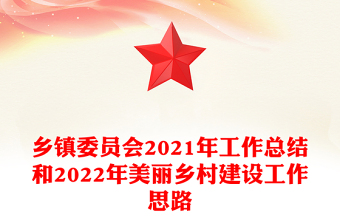 鄉(xiāng)鎮(zhèn)委員會2021年工作總結(jié)和2022年美麗鄉(xiāng)村建設(shè)工作思路