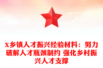 X鄉(xiāng)鎮(zhèn)人才振興經(jīng)驗(yàn)材料：努力破解人才瓶頸制約 強(qiáng)化鄉(xiāng)村振興人才支撐