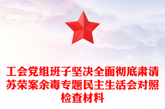 工會黨組班子堅決全面徹底肅清蘇榮案余毒專題民主生活會對照檢查材料