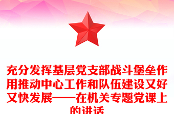 充分發(fā)揮基層黨支部戰(zhàn)斗堡壘作用推動中心工作和隊伍建設(shè)又好又快發(fā)展——在機關(guān)專題黨課上的講話