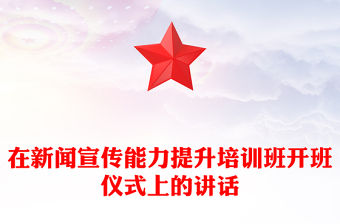 在新聞宣傳能力提升培訓班開班儀式上的講話