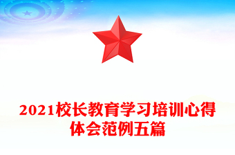 2021校長(zhǎng)教育學(xué)習(xí)培訓(xùn)心得體會(huì)范例五篇