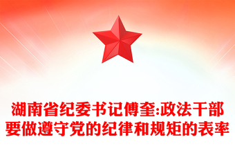 湖南省紀(jì)委書記傅奎:政法干部要做遵守黨的紀(jì)律和規(guī)矩的表率