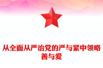 從全面從嚴(yán)治黨的嚴(yán)與緊中領(lǐng)略善與愛