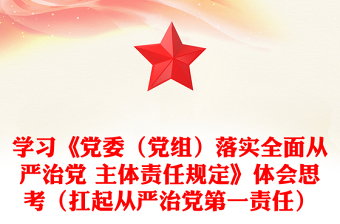 學(xué)習(xí)《黨委(黨組)落實(shí)全面從嚴(yán)治黨 主體責(zé)任規(guī)定》體會(huì)思考(扛起從嚴(yán)治黨第一責(zé)任)