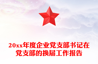 20xx年度企業(yè)黨支部書記在黨支部的換屆工作報告