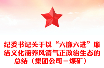 紀(jì)委書(shū)記關(guān)于以“六廉六進(jìn)”廉潔文化涵養(yǎng)風(fēng)清氣正政治生態(tài)的總結(jié)(集團(tuán)公司-煤礦)