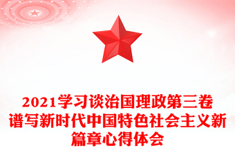 2021學(xué)習(xí)談治國理政第三卷譜寫新時代中國特色社會主義新篇章心得體會