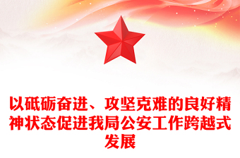 以砥礪奮進、攻堅克難的良好精神狀態(tài)促進我局公安工作跨越式發(fā)展