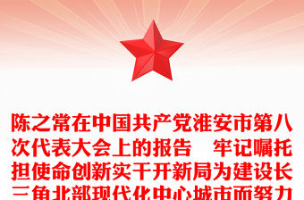 陳之常在中國共產黨淮安市第八次代表大會上的報告–牢記囑托擔使命創新實干開新局為建設長三角北部現代化中心城市而努力奮斗