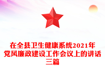 在全縣衛(wèi)生健康系統(tǒng)2021年黨風(fēng)廉政建設(shè)工作會(huì)議上的講話(huà)三篇