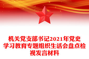 機關黨支部書記2021年黨史學習教育專題組織生活會盤點檢視發(fā)言材料