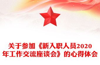 關(guān)于參加《新入職人員2020年工作交流座談會(huì)》的心得體會(huì)