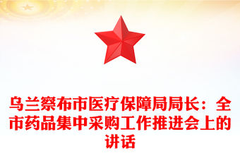 烏蘭察布市醫療保障局局長：全市藥品集中采購工作推進會上的講話