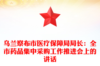 烏蘭察布市醫(yī)療保障局局長(zhǎng)：全市藥品集中采購(gòu)工作推進(jìn)會(huì)上的講話