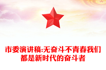 市委演講稿:無奮斗不青春我們都是新時代的奮斗者 市委演講稿:無奮斗不青春我們都是新時代的奮斗者