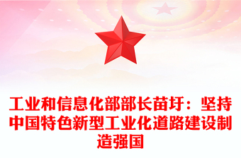 工業(yè)和信息化部部長苗圩:堅(jiān)持中國特色新型工業(yè)化道路建設(shè)制造強(qiáng)國