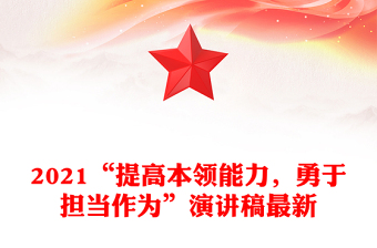 2021“提高本領(lǐng)能力，勇于擔(dān)當(dāng)作為”演講稿最新