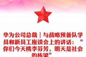 華為公司總裁｜與戰(zhàn)略預(yù)備隊(duì)學(xué)員和新員工座談會(huì)上的講話：“你們今天桃李芬芳，明天是社會(huì)的棟梁”