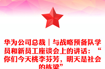 華為公司總裁｜與戰(zhàn)略預(yù)備隊(duì)學(xué)員和新員工座談會(huì)上的講話：“你們今天桃李芬芳，明天是社會(huì)的棟梁”