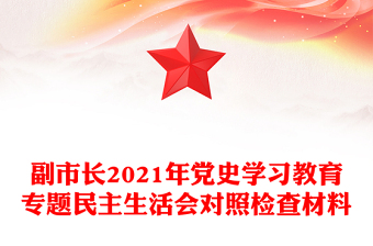 副市長(zhǎng)2021年黨史學(xué)習(xí)教育專題民主生活會(huì)對(duì)照檢查材料