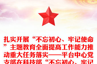 扎實開展“不忘初心、牢記使命”主題教育全面提高工作能力推動重大任務落實——平臺中心黨支部在科技部“不忘初心、牢記使命”慶祝建黨98周年主題黨日活動上的交流發言
