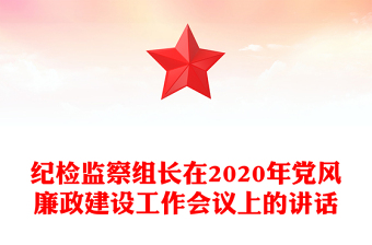 紀(jì)檢監(jiān)察組長在2020年黨風(fēng)廉政建設(shè)工作會(huì)議上的講話