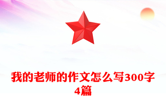 我的老師的作文怎么寫(xiě)300字4篇
