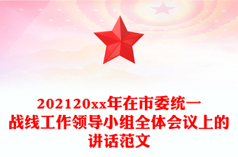 202120xx年在市委統(tǒng)一戰(zhàn)線工作領(lǐng)導(dǎo)小組全體會議上的講話范文