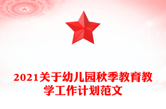 2021關(guān)于幼兒園秋季教育教學(xué)工作計劃范文