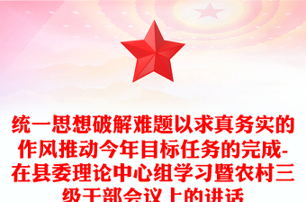 統(tǒng)一思想破解難題以求真務(wù)實(shí)的作風(fēng)推動(dòng)今年目標(biāo)任務(wù)的完成-在縣委理論中心組學(xué)習(xí)暨農(nóng)村三級干部會(huì)議上的講話