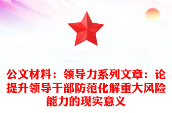 公文材料:領(lǐng)導(dǎo)力系列文章:論提升領(lǐng)導(dǎo)干部防范化解重大風(fēng)險(xiǎn)能力的現(xiàn)實(shí)意義